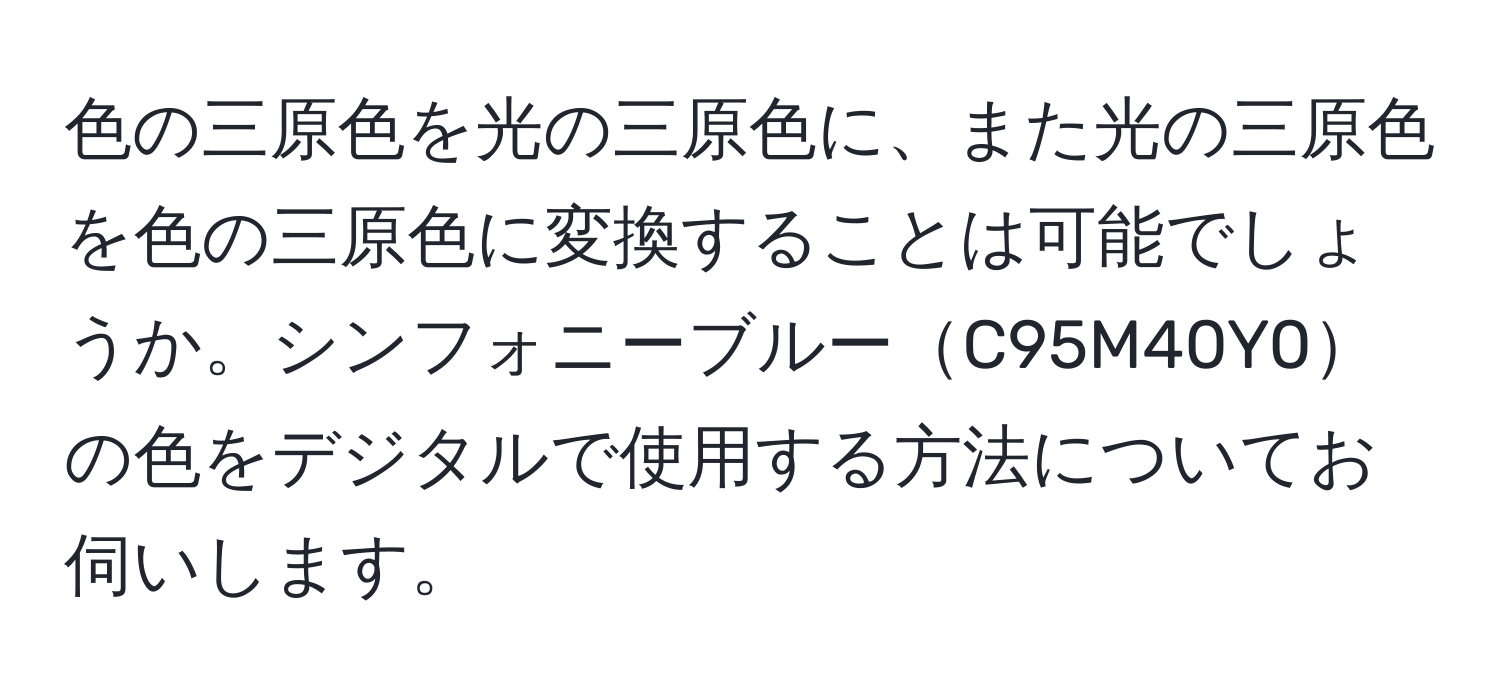 色の三原色を光の三原色に、また光の三原色を色の三原色に変換することは可能でしょうか。シンフォニーブルーC95M40Y0の色をデジタルで使用する方法についてお伺いします。