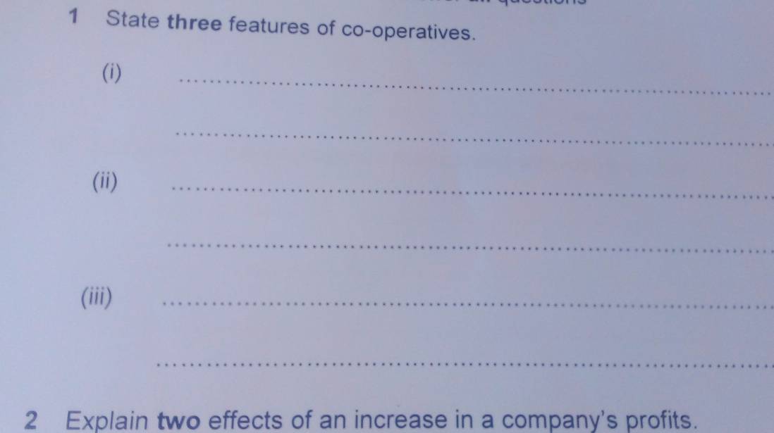 State three features of co-operatives. 
(i) 
_ 
_ 
(ii) 
_ 
_ 
(iii) 
_ 
_ 
2 Explain two effects of an increase in a company's profits.