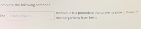 omplete the following sentence. 
technique is a procedure that prevents pure cultures of 
The Enter answer... microorganisms from being