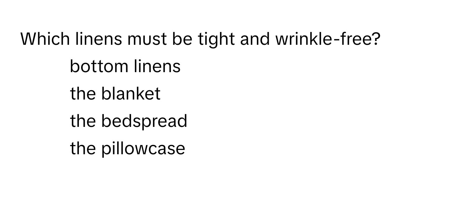 Which linens must be tight and wrinkle-free?

1) bottom linens 
2) the blanket 
3) the bedspread 
4) the pillowcase