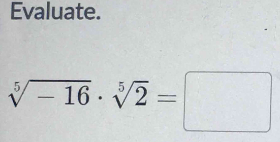 Evaluate.
sqrt[5](-16)· sqrt[5](2)=□