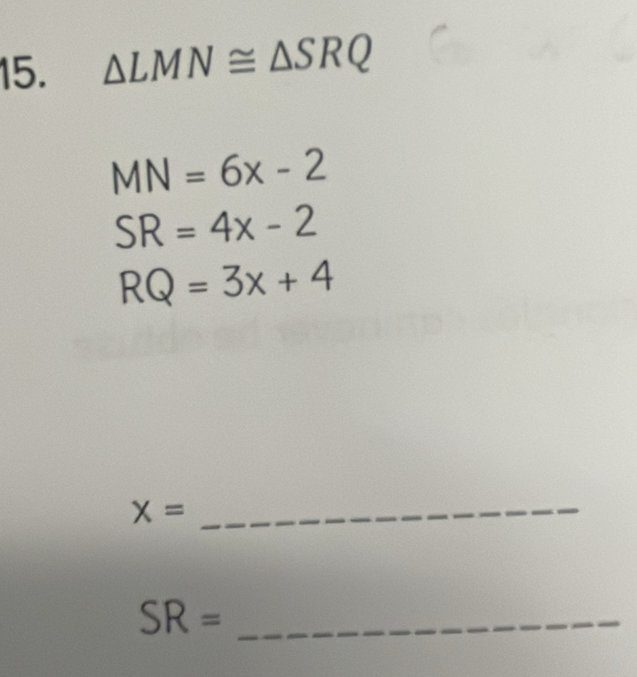 △ LMN≌ △ SRQ
MN=6x-2
SR=4x-2
RQ=3x+4
_ X=
SR= _