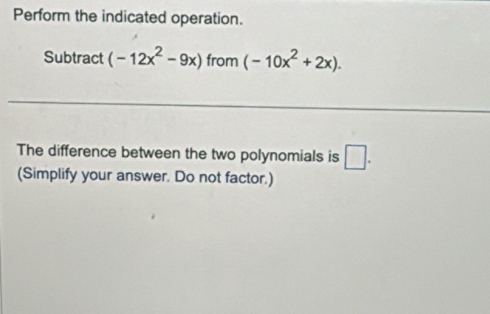 Perform the indicated operation. 
Subtract (-12x^2-9x) from (-10x^2+2x). 
The difference between the two polynomials is □. 
(Simplify your answer. Do not factor.)