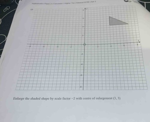 Mathemetica Paper 2 | Calculator | Higher Ter | Eiboece GCSE | Set 3 
Enlarge the shaded shape by scale factor −2 with centre of enlargement (3,3)