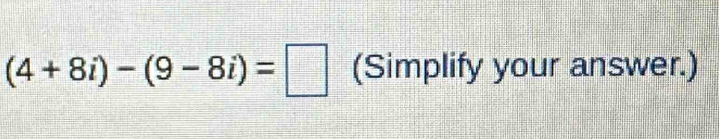 (4+8i)-(9-8i)=□ (Simplify your answer.)