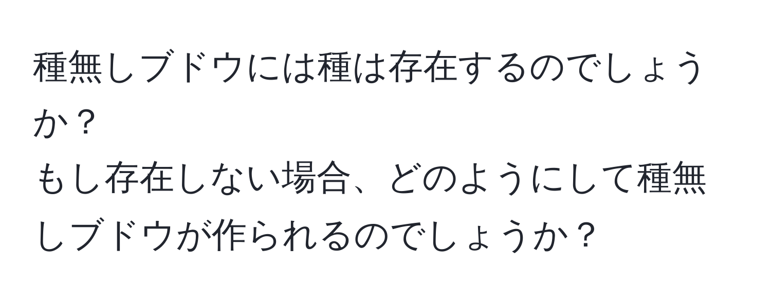 種無しブドウには種は存在するのでしょうか？  
もし存在しない場合、どのようにして種無しブドウが作られるのでしょうか？