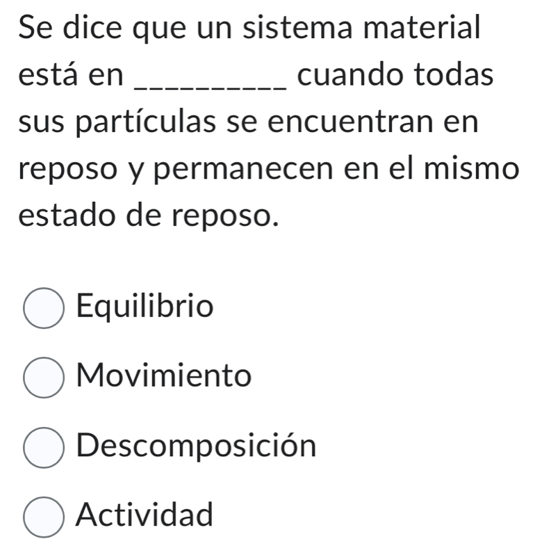 Se dice que un sistema material
está en _cuando todas
sus partículas se encuentran en
reposo y permanecen en el mismo
estado de reposo.
Equilibrio
Movimiento
Descomposición
Actividad