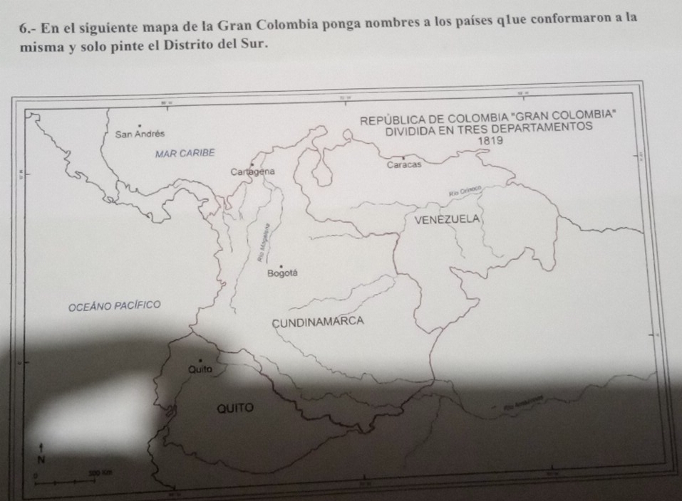 6.- En el siguiente mapa de la Gran Colombia ponga nombres a los países q1ue conformaron a la 
misma y solo pinte el Distrito del Sur.