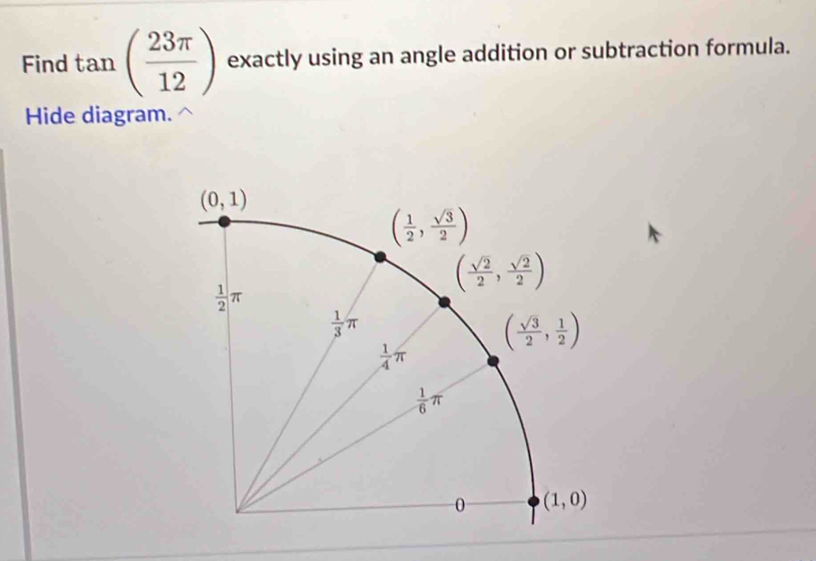 Find tan ( 23π /12 ) exactly using an angle addition or subtraction formula.
Hide diagram.