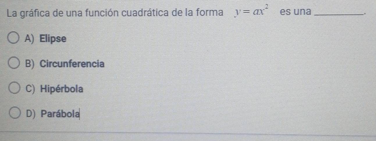 La gráfica de una función cuadrática de la forma y=ax^2 es una_
i
A) Elipse
B) Circunferencia
C) Hipérbola
D) Parábola