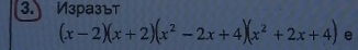 Изразът
(x-2)(x+2)(x^2-2x+4)(x^2+2x+4) e