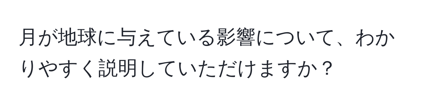 月が地球に与えている影響について、わかりやすく説明していただけますか？