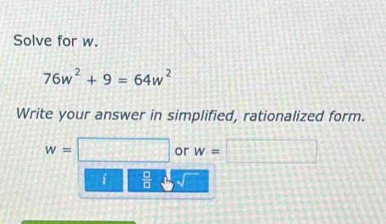 Solve for w.
76w^2+9=64w^2
Write your answer in simplified, rationalized form.
w=□ or w=□
i  □ /□   sqrt()