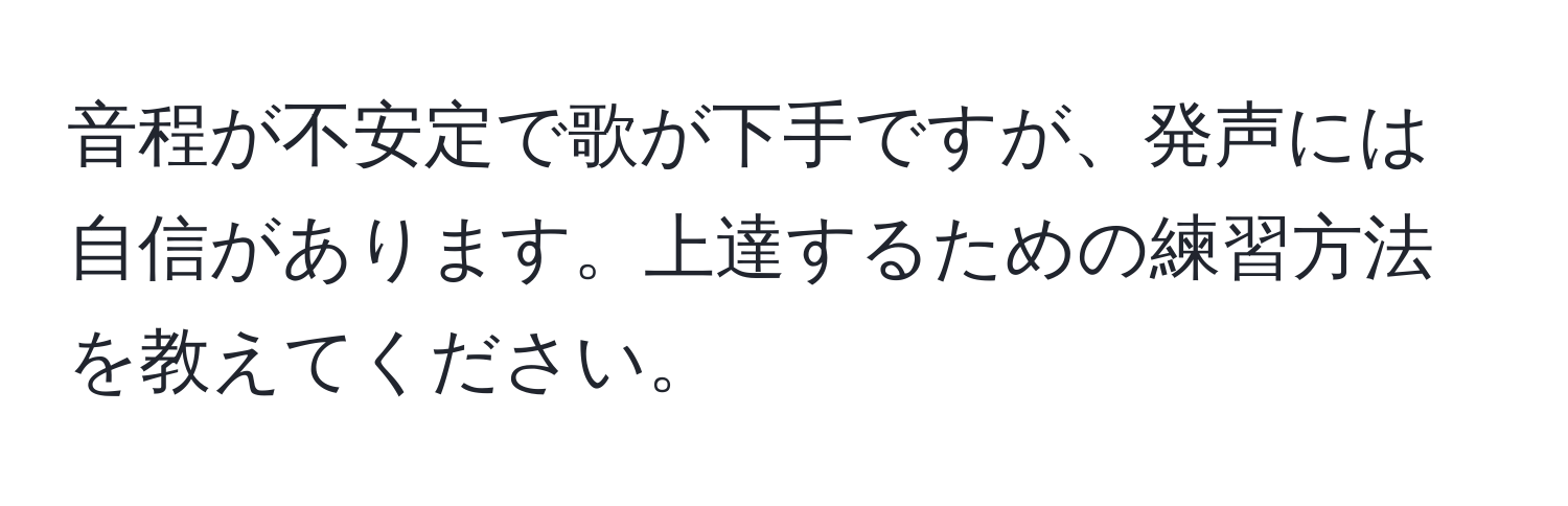 音程が不安定で歌が下手ですが、発声には自信があります。上達するための練習方法を教えてください。