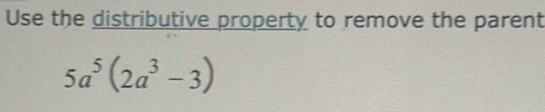 Use the distributive property to remove the parent
5a^5(2a^3-3)