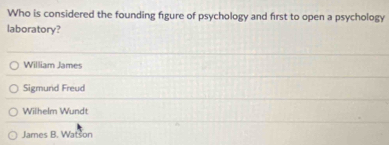 Who is considered the founding figure of psychology and first to open a psychology
laboratory?
William James
Sigmund Freud
Wilhelm Wundt
James B. Watson