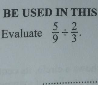 BE USED IN THIS 
Evaluate  5/9 /  2/3 .