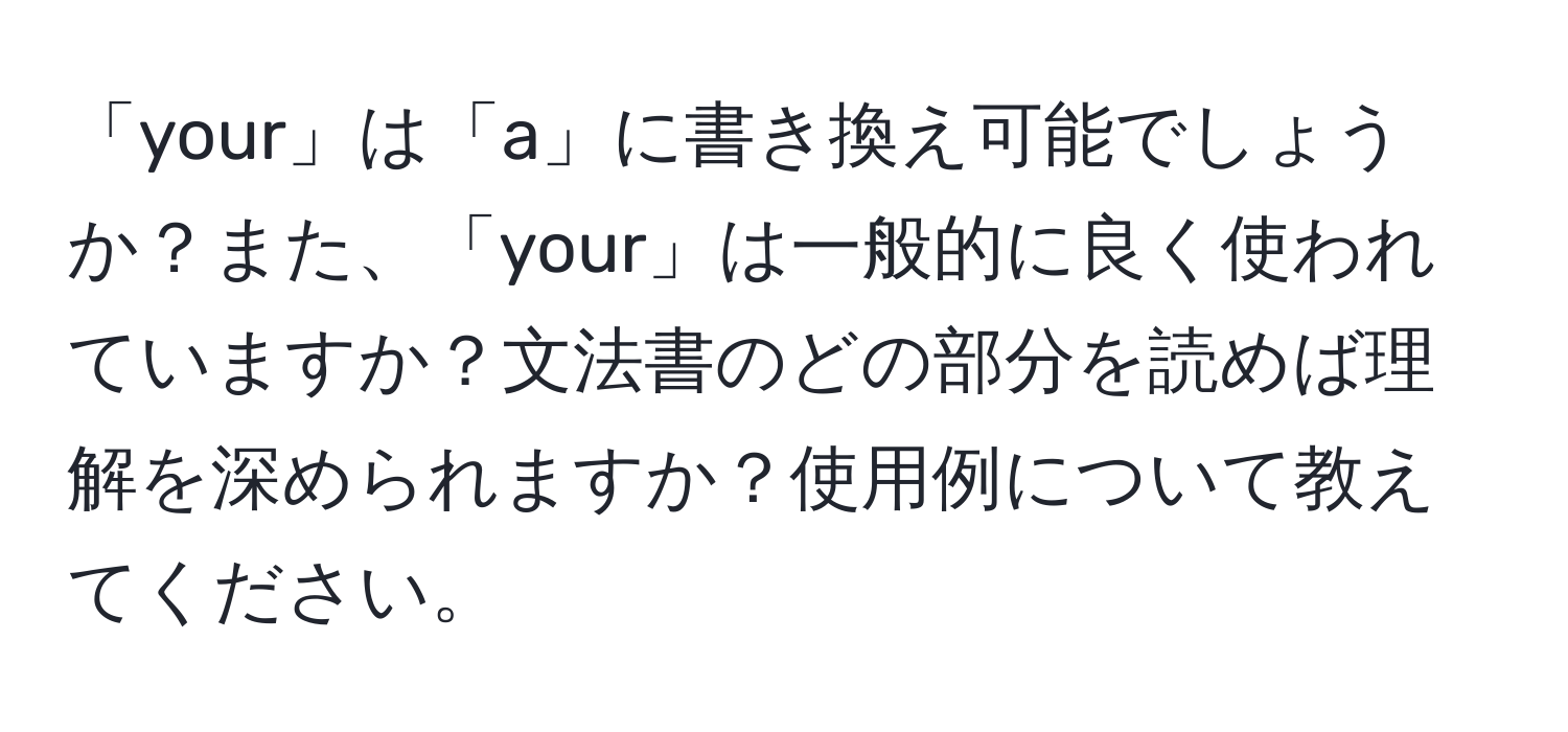 「your」は「a」に書き換え可能でしょうか？また、「your」は一般的に良く使われていますか？文法書のどの部分を読めば理解を深められますか？使用例について教えてください。