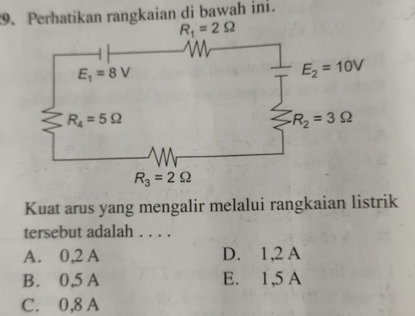 .gkaian di bawah ini.
Kuat arus yang mengalir melalui rangkaian listrik
tersebut adalah . . . .
A. 0,2 A D. 1,2 A
B. 0,5 A E. 1,5 A
C. 0,8 A