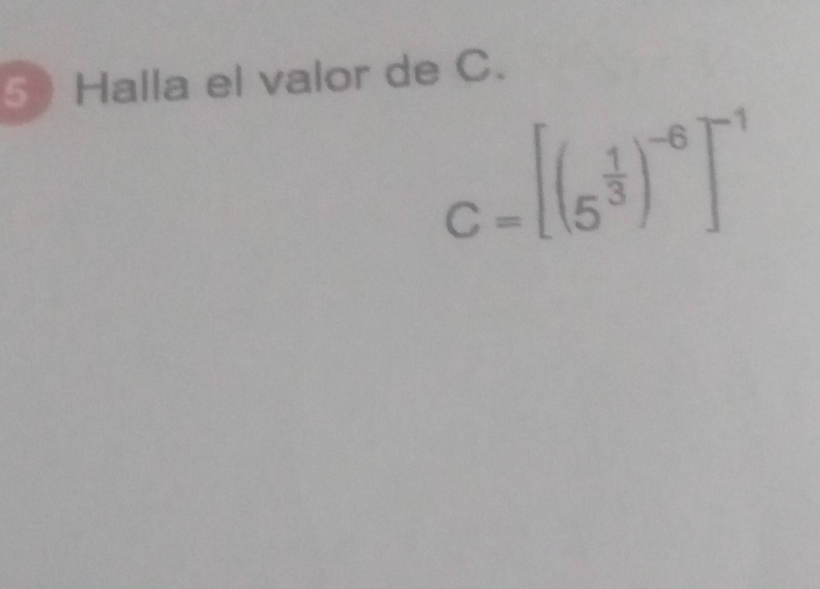 Halla el valor de C.
C=[(5^(frac 1)3)^-6]^-1