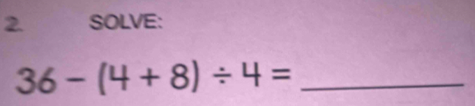 SOLVE:
36-(4+8)/ 4= _