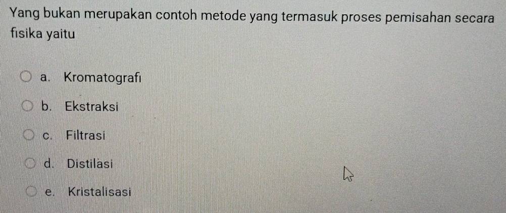 Yang bukan merupakan contoh metode yang termasuk proses pemisahan secara
fisika yaitu
a. Kromatografı
b. Ekstraksi
c. Filtrasi
d. Distilasi
e. Kristalisasi