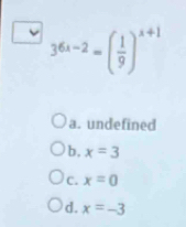 36x-2=( 1/9 )^x+1
a. undefined
b. x=3
C. x=0
d. x=-3