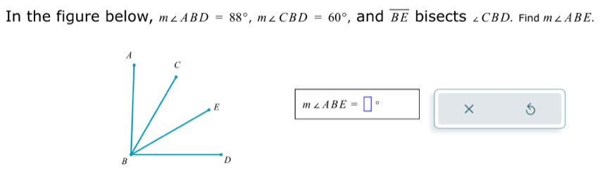 In the figure below, m∠ ABD=88°, m∠ CBD=60° , and overline BE bisects ∠ CBD. Find m∠ ABE.
m∠ ABE=□°
×