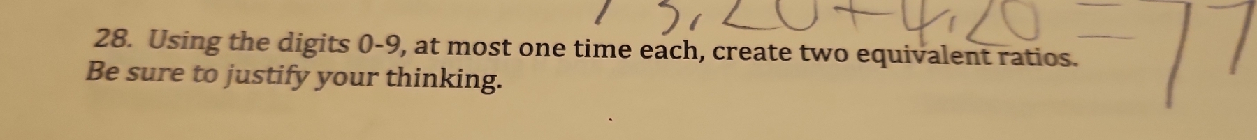 Using the digits 0-9, at most one time each, create two equivalent ratios. 
Be sure to justify your thinking.