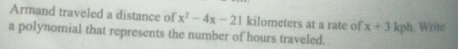 Armand traveled a distance of x^2-4x-21 kilometers at a rate of x+3 1 kph. Write 
a polynomial that represents the number of hours traveled.