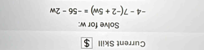 Current Skill 
Solve for w :
-4-7(-2+5w)=-56-2w