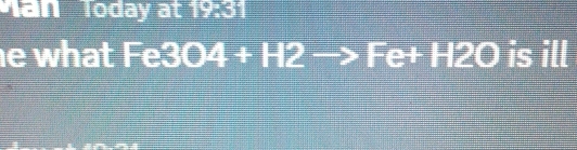 Tan Today at 19:31 
e what F 304+H2to Fe+H2O is ill