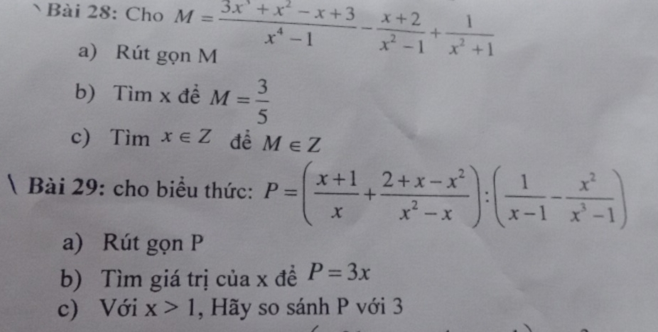 Cho M= (3x^3+x^2-x+3)/x^4-1 - (x+2)/x^2-1 + 1/x^2+1 
a) Rút gọn M
b) Tìm x đề M= 3/5 
c) Tìm x∈ Z để M∈ Z
 Bài 29: cho biểu thức: P=( (x+1)/x + (2+x-x^2)/x^2-x ):( 1/x-1 - x^2/x^3-1 )
a) Rút gọn P
b) Tìm giá trị của x đề P=3x
c) Với x>1 , Hãy so sánh P với 3