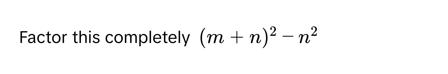 Factor this completely $(m+n)^2-n^2$