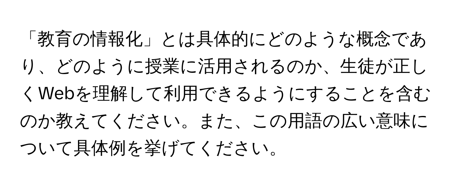 「教育の情報化」とは具体的にどのような概念であり、どのように授業に活用されるのか、生徒が正しくWebを理解して利用できるようにすることを含むのか教えてください。また、この用語の広い意味について具体例を挙げてください。