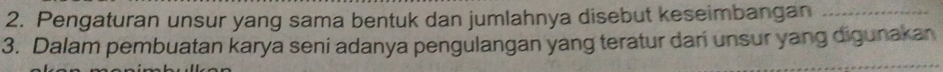 Pengaturan unsur yang sama bentuk dan jumlahnya disebut keseimbangan_ 
3. Dalam pembuatan karya seni adanya pengulangan yang teratur dan unsur yang digunakan