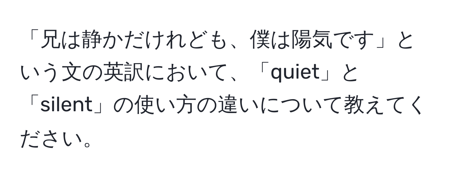 「兄は静かだけれども、僕は陽気です」という文の英訳において、「quiet」と「silent」の使い方の違いについて教えてください。