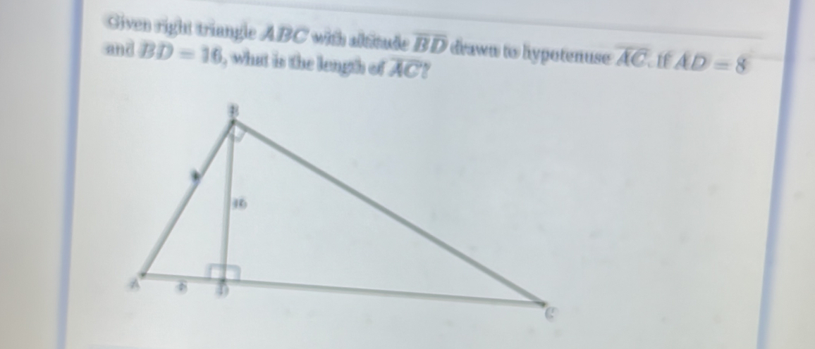 Given right triangle ABC with altitude overline BD drawn to hypotenuse overline AC If AD=8
and BD=16 , what is the length of overline AC