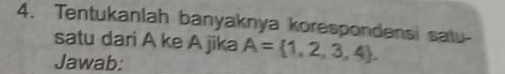 Tentukanlah banyaknya korespondensi satu- 
satu dari A ke A jika A= 1,2,3,4. 
Jawab: