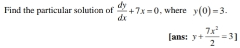 Find the particular solution of  dy/dx +7x=0 , where y(0)=3. 
[ans: y+ 7x^2/2 =3]