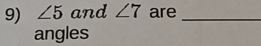 ∠ 5 and ∠ 7 are_ 
angles