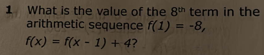 What is the value of the 8^(th) term in the 
arithmetic sequence f(1)=-8,
f(x)=f(x-1)+4 ?