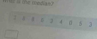 what is the median?
2 8 6 3 4 0 5 3