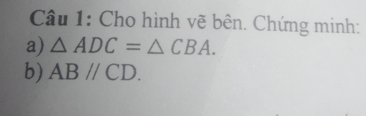 Cho hình vẽ bên. Chứng minh: 
a) △ ADC=△ CBA. 
b) ABparallel CD.