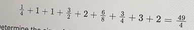 eterm ine th  1/4 +1+1+ 3/2 +2+ 6/8 + 3/4 +3+2= 49/4 