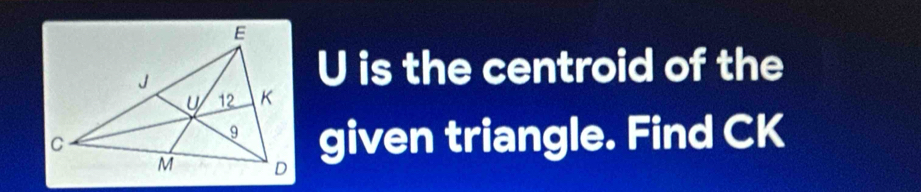 U is the centroid of the 
given triangle. Find CK