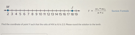 Y=frac nx_1+mx_2m+n Section Formula 
Find the coordinate of point Y such that the ratio of MX to XJ is 2:3. Please round the solution to the tenth.