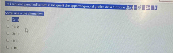 Tra i seguenti punti indica tutti e soli quelli che appartengono al grafico della funzione x=x>x--3x-1 
Scegli una o più alternative:
(0;-1)
(-1;0)
(2;-1)
(1;-3)
(-1:1)