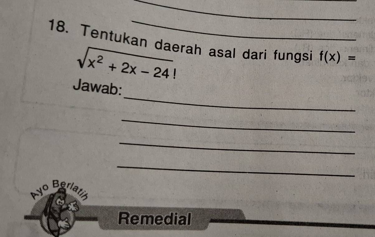 Tentukan daerah asal dari fungsi f(x)=
sqrt(x^2+2x-24)!
_ 
Jawab: 
_ 
_ 
_ 
Ayo Berlatin 
a 
Remedial