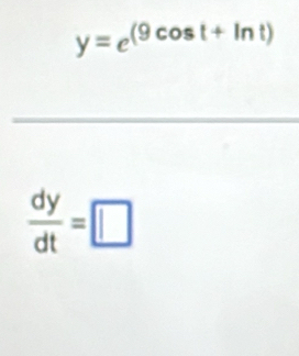 y=e^((9cos t+ln t))
 dy/dt =□